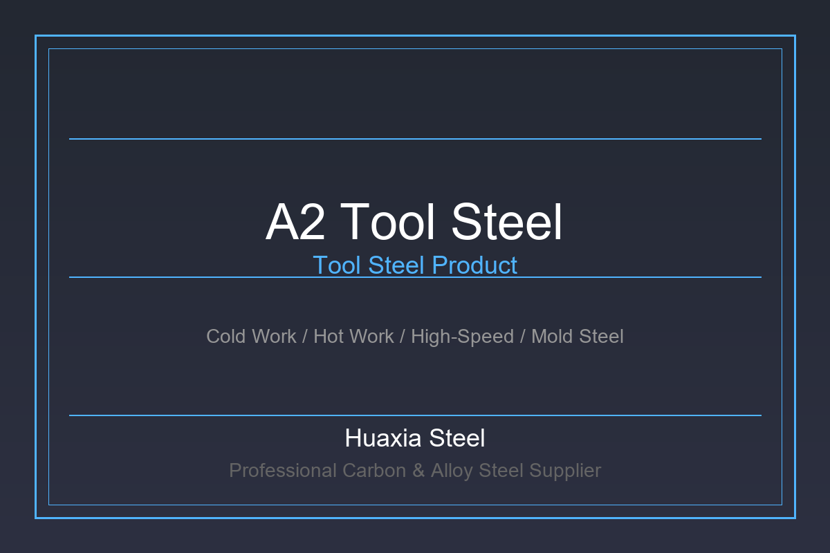 A2 Tool Steel | Air-Hardening Medium-Alloy Cold Work Steel (1.2363 / SKD12) - Huaxia Steel